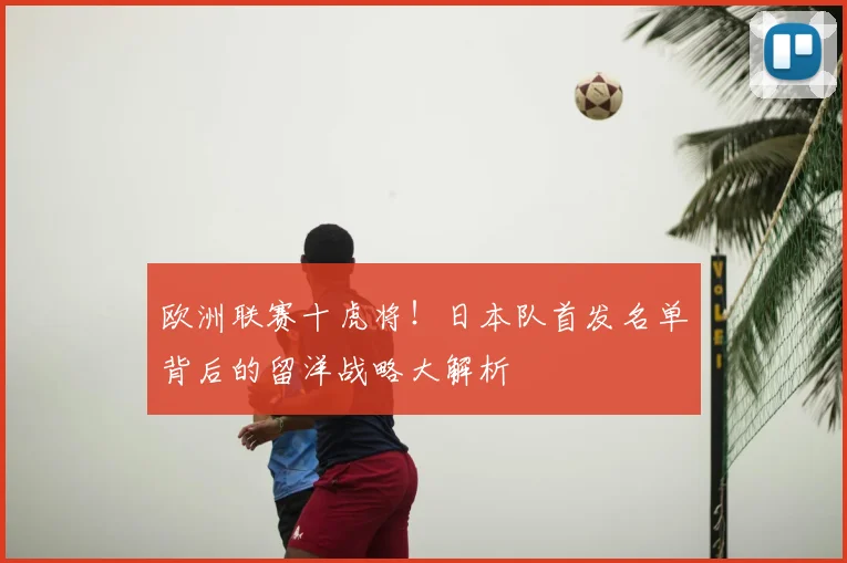 欧洲联赛十虎将！日本队首发名单背后的留洋战略大解析