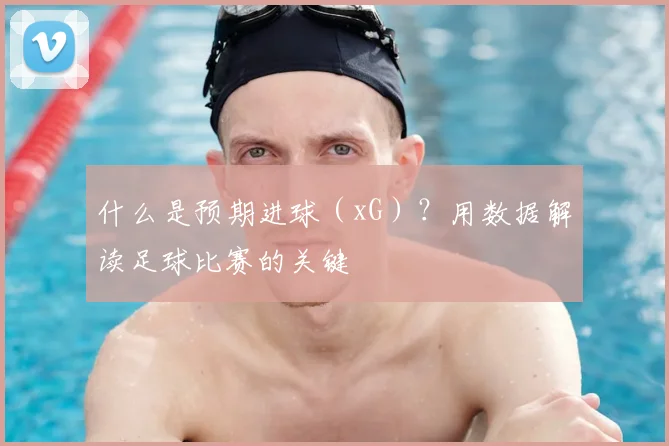 什么是预期进球(xG)?用数据解读足球比赛的关键