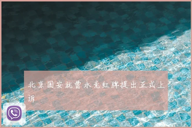 北京国安就曹永竞红牌提出正式上诉