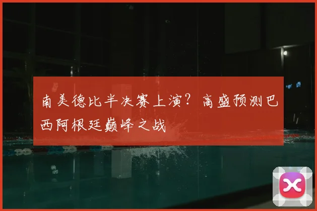 南美德比半决赛上演?高盛预测巴西阿根廷巅峰之战
