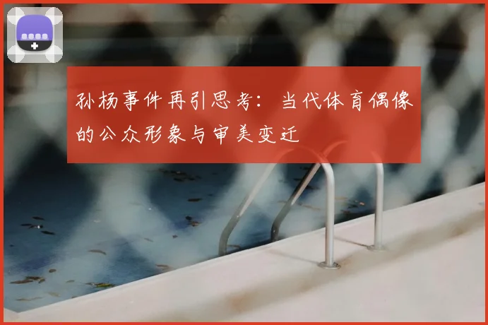 孙杨事件再引思考：当代体育偶像的公众形象与审美变迁
