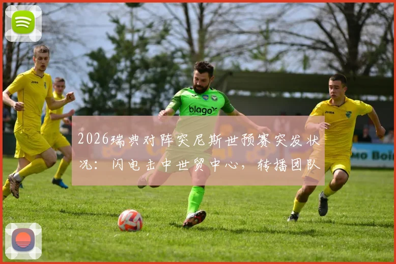 2026瑞典对阵突尼斯世预赛突发状况：闪电击中世贸中心，转播团队紧急撤离，比赛直播如何继续？