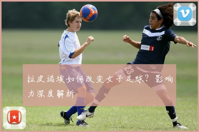 拉皮诺埃如何改变女子足球？影响力深度解析