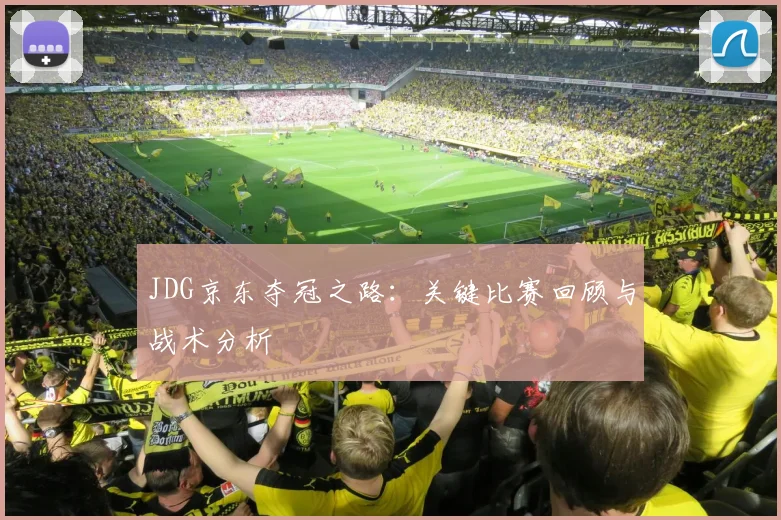 JDG京东夺冠之路：关键比赛回顾与战术分析