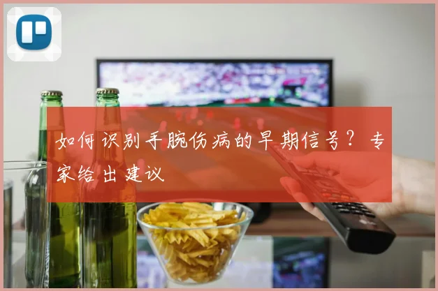 如何识别手腕伤病的早期信号？专家给出建议