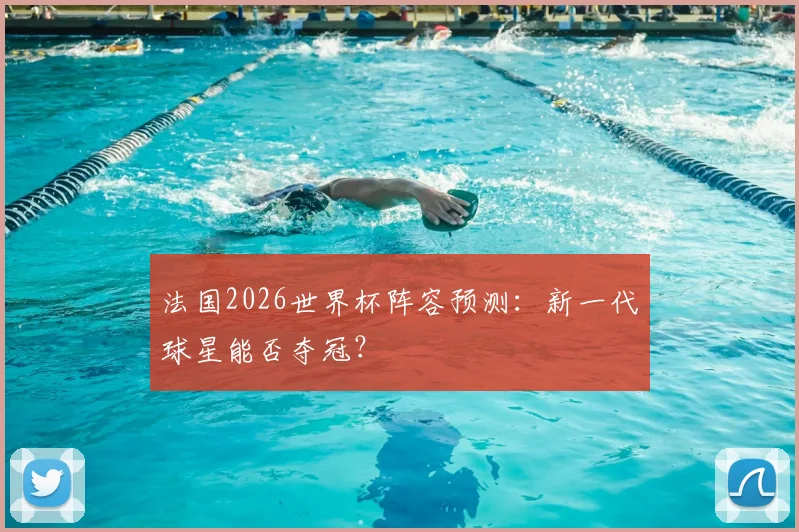 法国2026世界杯阵容预测：新一代球星能否夺冠？