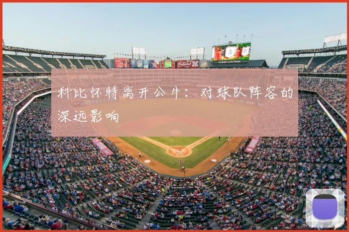 科比怀特离开公牛：对球队阵容的深远影响