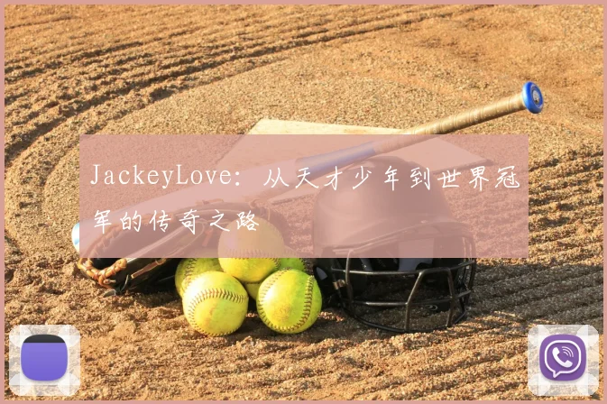 JackeyLove：从天才少年到世界冠军的传奇之路