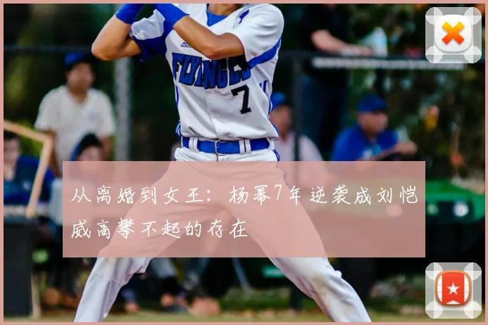 从离婚到女王：杨幂7年逆袭成刘恺威高攀不起的存在