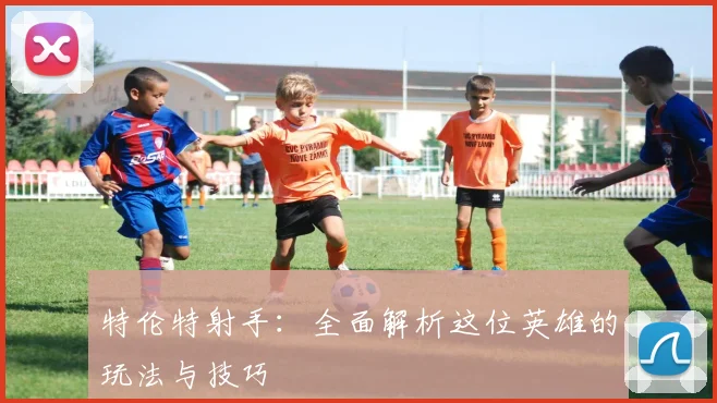 特伦特射手：全面解析这位英雄的玩法与技巧