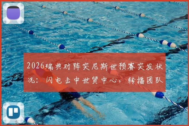 2026瑞典对阵突尼斯世预赛突发状况:闪电击中世贸中心,转播团队紧急撤离,比赛直播如何继续?