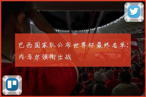 巴西国家队公布世界杯最终名单：内马尔领衔出战
