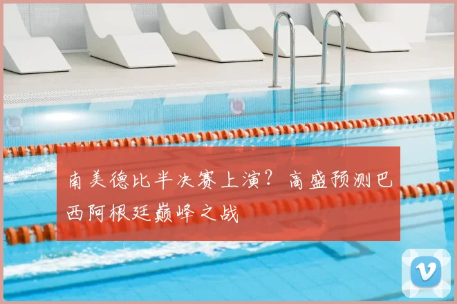 南美德比半决赛上演?高盛预测巴西阿根廷巅峰之战
