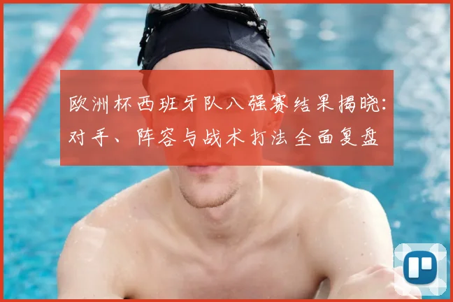 欧洲杯西班牙队八强赛结果揭晓:对手、阵容与战术打法全面复盘